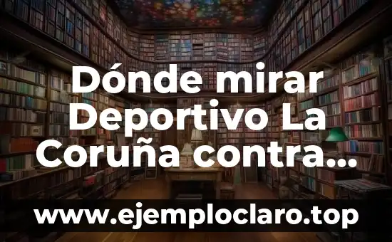 Dónde mirar Deportivo La Coruña contra Cultural Leonesa en vivo