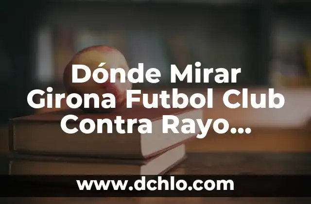 Partidos de Getafe CF contra Rayo Vallecano: Análisis y Resultados 4 Dónde Mirar Girona Futbol Club Contra Rayo Vallecano En Vivo Online