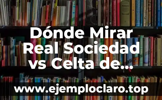 Dónde Mirar Real Sociedad vs Celta de Vigo en Vivo: Guía Completa