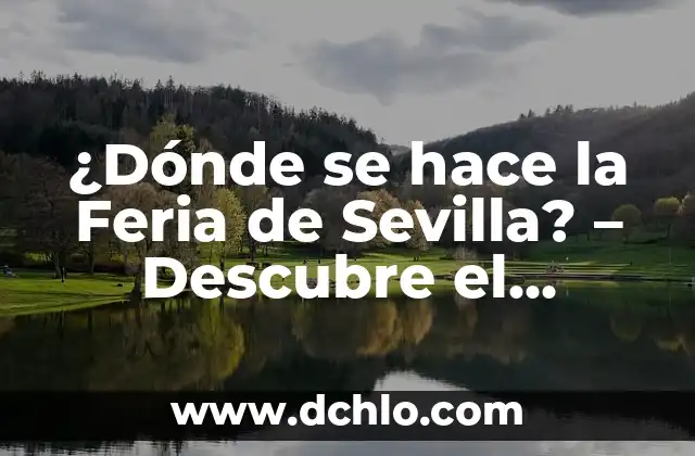 Cuando Termina la Feria de Sevilla 2023 - Fecha de Cierre Oficial 8 ¿Dónde se hace la Feria de Sevilla? – Descubre el corazón de la celebración