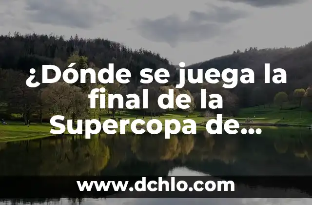 La Final de la Supercopa de España: Todo lo que Necesitas Saber 6 ¿Dónde se juega la final de la Supercopa de España?