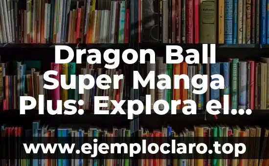 Dragon Ball Super Manga Plus: Explora el Mundo de Dragon Ball