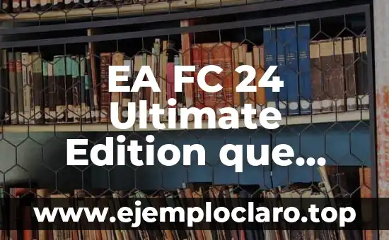 EA FC 24 Ultimate Edition que incluye: Todo lo que necesitas saber