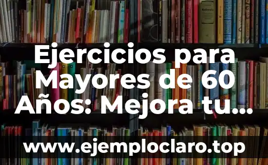 Ejercicios para Mayores de 60 Años: Mejora tu Salud y Bienestar