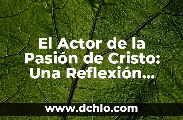 Reflexión sobre el significado de la Navidad 8 El Actor de la Pasión de Cristo: Una Reflexión sobre la Vida de Jesús