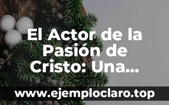 El Actor de la Pasión de Cristo: Una Reflexión sobre la Vida de Jesús