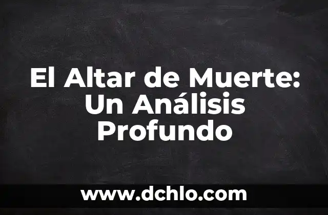 Significado del Día de Muertos: Un homenaje a la vida más allá de la muerte 6 El Altar de Muerte: Un Análisis Profundo