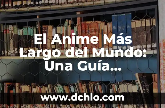 Memoria de Largo Plazo Significado 8 El Anime Más Largo del Mundo: Una Guía Completa