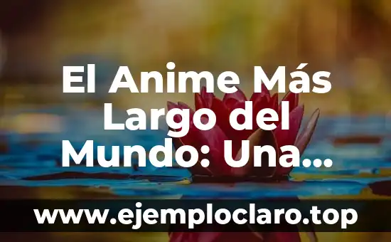 El Anime Más Largo del Mundo: Una Guía Completa
