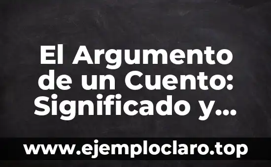El Argumento de un Cuento: Significado y Estructura Narrativa
