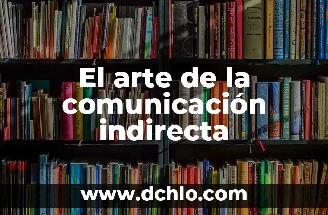 Indización: El arte de organizar datos 6 El arte de la comunicación indirecta