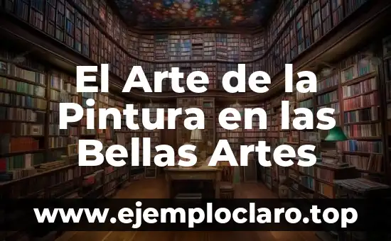 Significado Literario de Bellas Artes: Un Viaje al Corazón del Arte 4 El Arte de la Pintura en las Bellas Artes