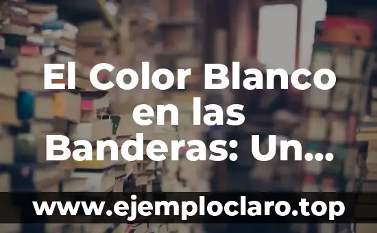 El Color Blanco en las Banderas: Un Simbolismo Universal