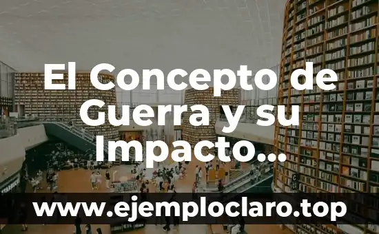 El Concepto de Guerra y su Impacto Histórico