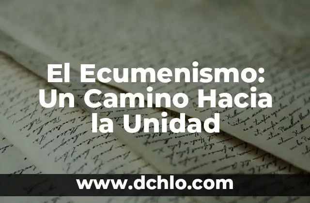 El significado de la vida: Un viaje hacia la comprensión 6 El Ecumenismo: Un Camino Hacia la Unidad
