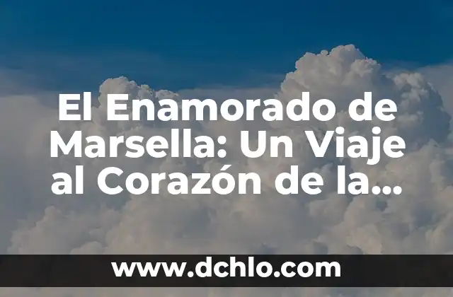 Significado de enamorado: Un viaje al corazón del amor 3 El Enamorado de Marsella: Un Viaje al Corazón de la Provenza