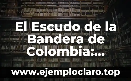 ¿Cómo es la Bandera de España? - Historia, Diseño y Simbolismo 6 El Escudo de la Bandera de Colombia: Simbolismo y Significado