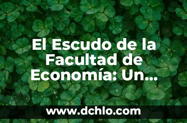 Facultad de un Organismo: Una Guía Completa 5 El Escudo de la Facultad de Economía: Un Símbolo de Excelencia