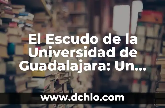 El Simbolismo de la Flor de Lis en la Universidad de Valparaíso 7 El Escudo de la Universidad de Guadalajara: Un Símbolo de Identidad