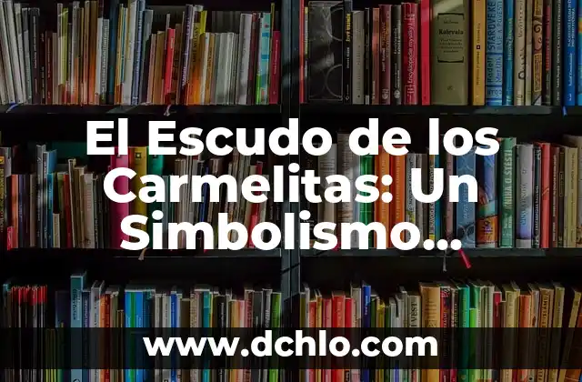 El Escudo de San Francisco y su Profundo Simbolismo 4 El Escudo de los Carmelitas: Un Simbolismo Profundo