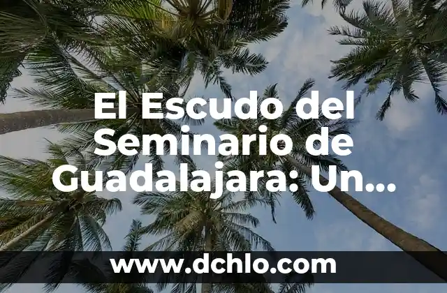 Significado del Escudo de Agua Prieta: Un Simbolismo Hídrico 8 El Escudo del Seminario de Guadalajara: Un Simbolismo Profundo