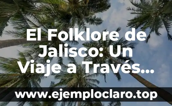 El Folklore de Jalisco: Un Viaje a Través de las Tradiciones Populares