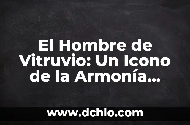 Cómo hacer que un hombre regrese sin rogarle 8 El Hombre de Vitruvio: Un Icono de la Armonía Filosófica
