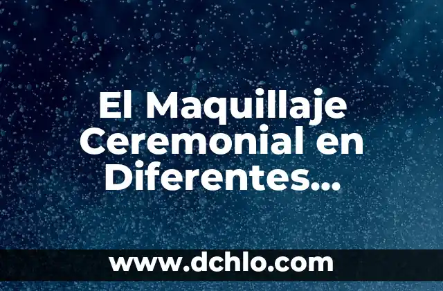 Significado de Xicotencatl en Náhuatl: Un cuchillo ceremonial 6 El Maquillaje Ceremonial en Diferentes Culturas