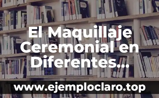 El Maquillaje Ceremonial en Diferentes Culturas