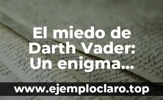El miedo de Darth Vader: Un enigma detrás de la armadura