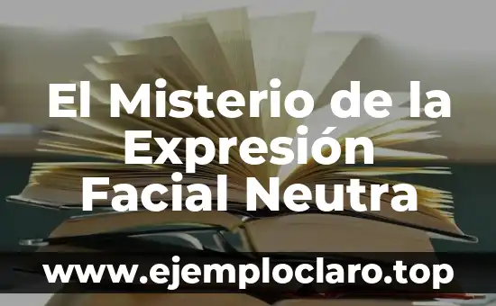 El Misterio de la Expresión Facial Neutra