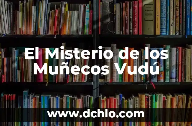 Muñecos Típicos de México: Símbolos de Nuestra Herencia Cultural 5 El Misterio de los Muñecos Vudú