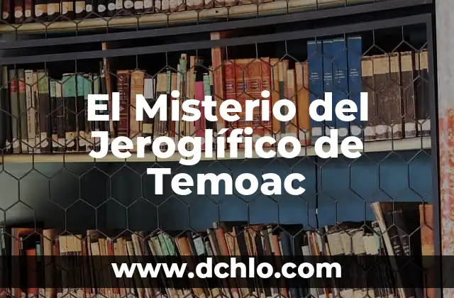 Descubriendo el Misterio del Glifo de Yaonahuac: Significado y Orígenes 8 El Misterio del Jeroglífico de Temoac