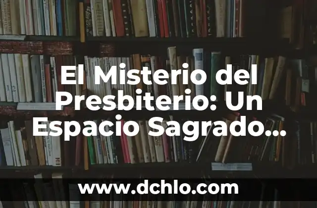 El Presbiterio: Un Espacio de Espiritualidad y Liderazgo 8 El Misterio del Presbiterio: Un Espacio Sagrado en la Arquitectura Religiosa
