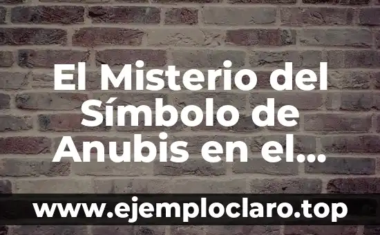 El Misterio del Símbolo de Anubis en el Antiguo Egipto