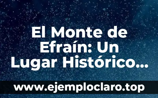 El Monte de Efraín: Un Lugar Histórico y Simbólico