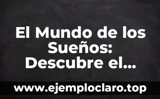 El Mundo de los Sueños: Descubre el Significado de tus Sueños