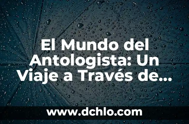 Salir de la Cloaca - Un Viaje Hacia la Libertad 4 El Mundo del Antologista: Un Viaje a Través de las Letras