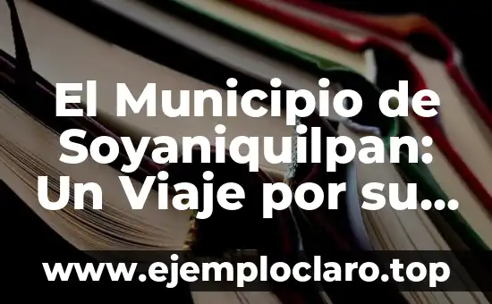 El Municipio de Soyaniquilpan: Un Viaje por su Significado y Riqueza Cultural