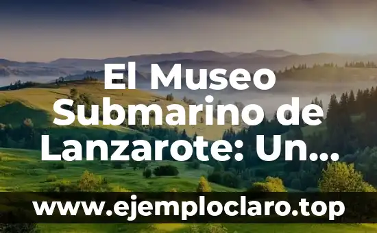 El Museo Submarino de Lanzarote: Un Viaje al Corazón del Océano