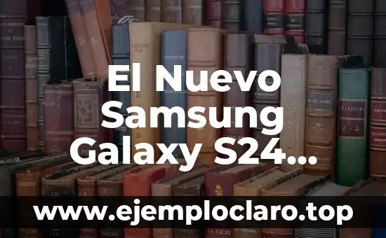 El Nuevo Samsung Galaxy S24 Ultra: Análisis y Características