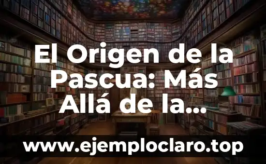 El Origen de la Pascua: Más Allá de la Tradición Cristiana