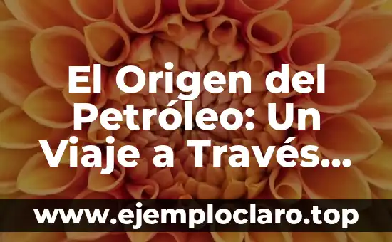 El Origen del Petróleo: Un Viaje a Través del Tiempo