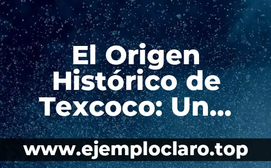 El significado histórico de la tonalidad musical más influyente 3 El Origen Histórico de Texcoco: Un Viaje al Pasado