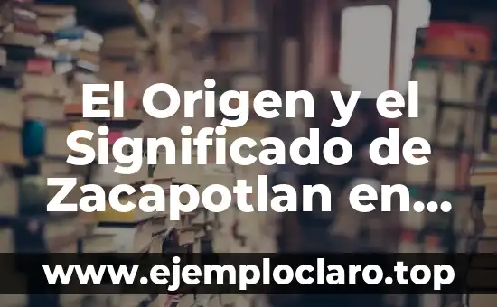 Significado en Nahuatl de Ejote: Un Viaje a la Raíz Lingüística 8 El Origen y el Significado de Zacapotlan en Nahuatl