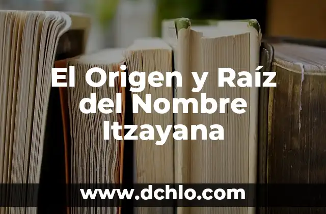 El significado del nombre Mallely 4 El Origen y Raíz del Nombre Itzayana