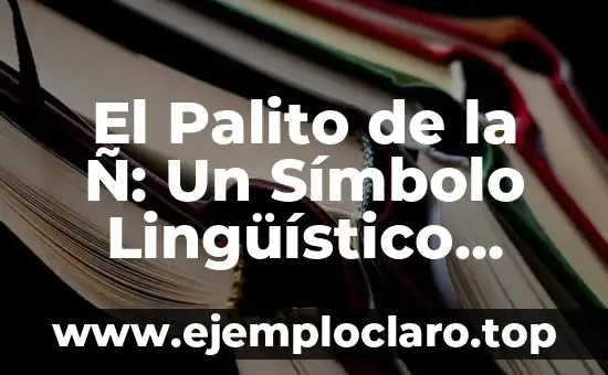El Palito de la Ñ: Un Símbolo Lingüístico Único