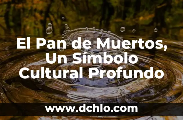 Pan de Muertos: El Tradicional Pan para el Día de los Muertos 3 El Pan de Muertos, Un Símbolo Cultural Profundo