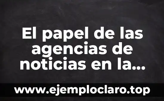 El papel de las agencias de noticias en la información actual