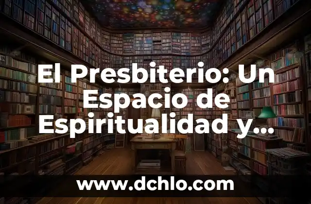 El significado del presbiterio y su importancia en la liturgia cristiana 3 El Presbiterio: Un Espacio de Espiritualidad y Liderazgo